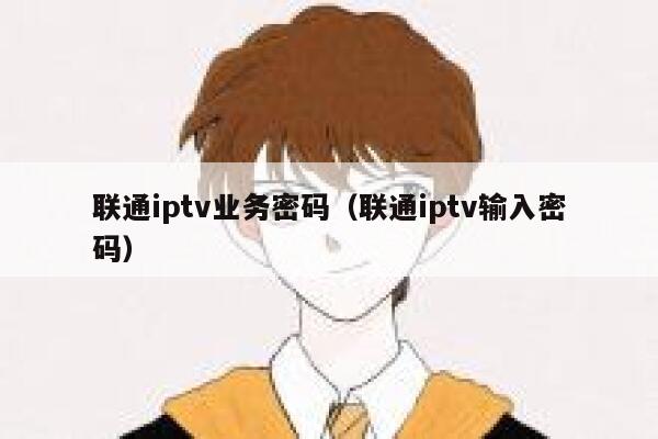 联通iptv业务密码（联通iptv输入密码） 第1张