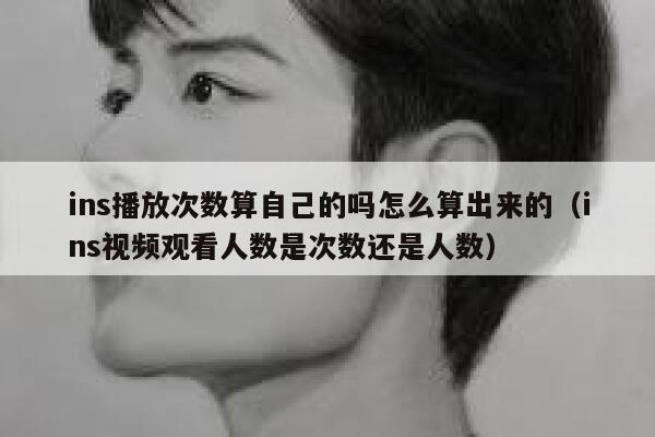 ins播放次数算自己的吗怎么算出来的(ins视频观看人数是次数还是人数) 第1张 ins播放次数算自己的吗怎么算出来的(ins视频观看人数是次数还是人数) 第1张