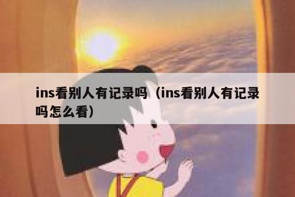 ins看别人有记录吗（ins看别人有记录吗怎么看） 第1张