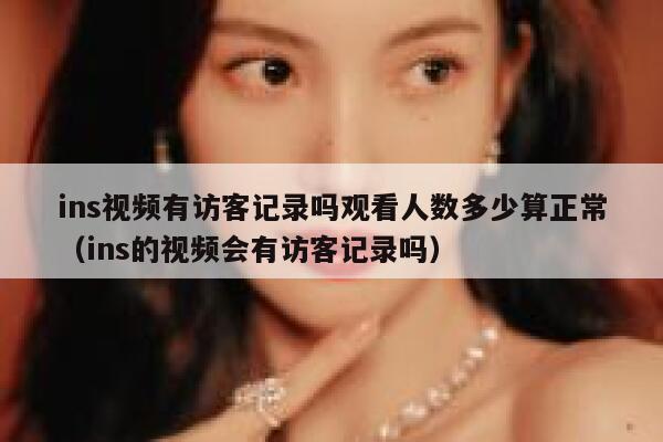 ins视频有访客记录吗观看人数多少算正常（ins的视频会有访客记录吗） 第1张