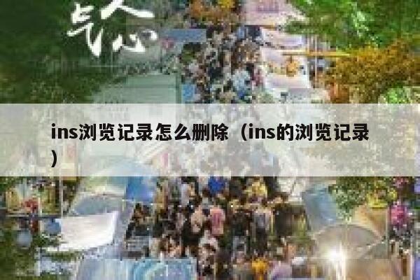 ins浏览记录怎么删除(ins的浏览记录) 第1张 ins浏览记录怎么删除(ins的浏览记录) 第1张