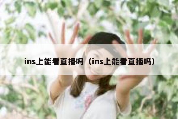ins上能看直播吗（ins上能看直播吗） 第1张