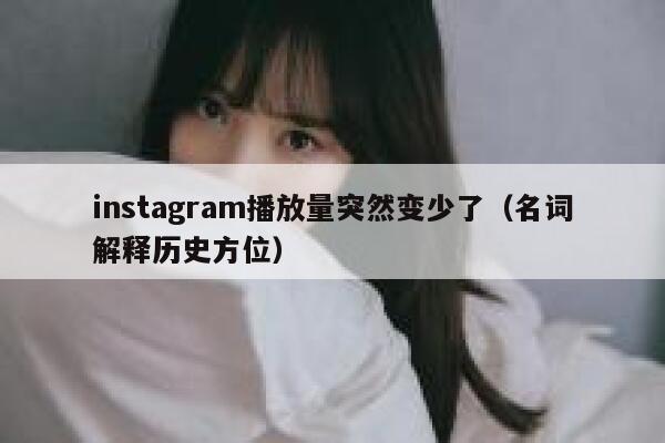 instagram播放量突然变少了(名词解释历史方位) 第1张 instagram播放量突然变少了(名词解释历史方位) 第1张