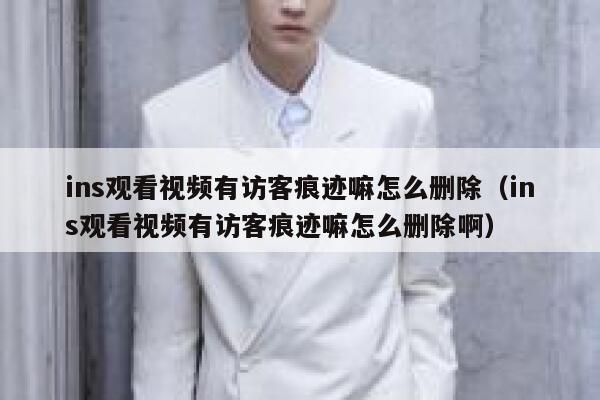 ins观看视频有访客痕迹嘛怎么删除(ins观看视频有访客痕迹嘛怎么删除啊) 第1张 ins观看视频有访客痕迹嘛怎么删除(ins观看视频有访客痕迹嘛怎么删除啊) 第1张