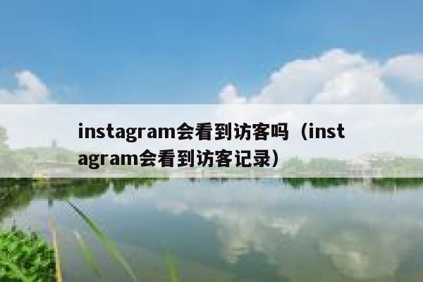 instagram会看到访客吗（instagram会看到访客记录） 第1张
