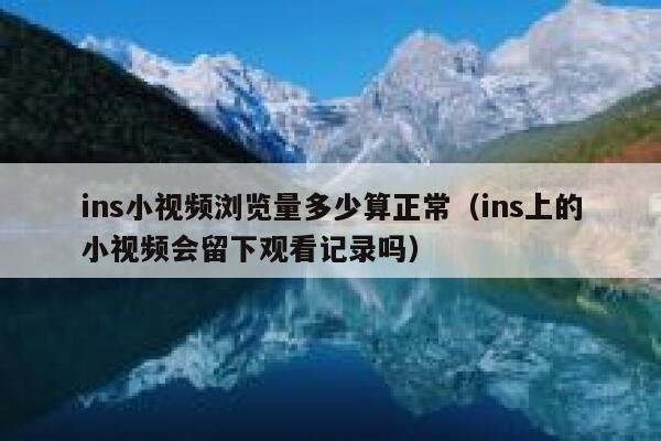 ins小视频浏览量多少算正常（ins上的小视频会留下观看记录吗） 第1张