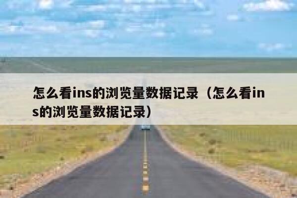 怎么看ins的浏览量数据记录（怎么看ins的浏览量数据记录） 第1张
