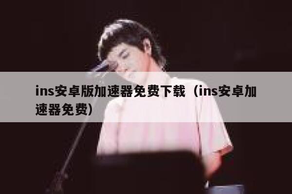 ins安卓版加速器免费下载(ins安卓加速器免费) 第1张 ins安卓版加速器免费下载(ins安卓加速器免费) 第1张