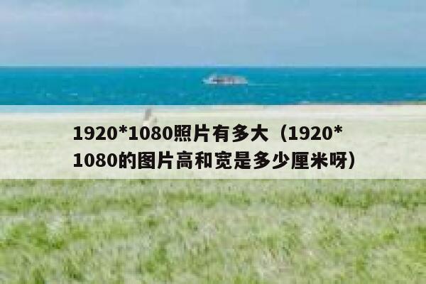 1920*1080照片有多大（1920*1080的图片高和宽是多少厘米呀） 第1张