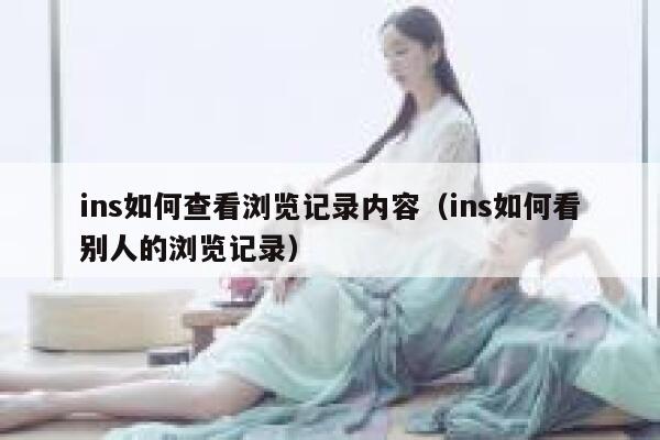 ins如何查看浏览记录内容(ins如何看别人的浏览记录) 第1张 ins如何查看浏览记录内容(ins如何看别人的浏览记录) 第1张