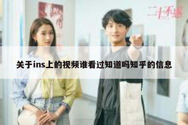 关于ins上的视频谁看过知道吗知乎的信息 第1张