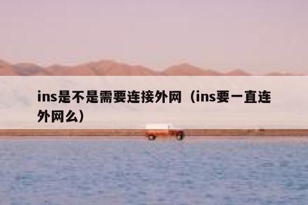 ins是不是需要连接外网(ins要一直连外网么) 第1张 ins是不是需要连接外网(ins要一直连外网么) 第1张