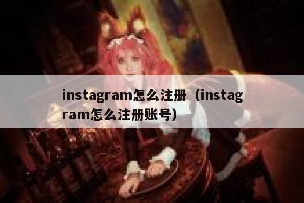 instagram怎么注册（instagram怎么注册账号） 第1张