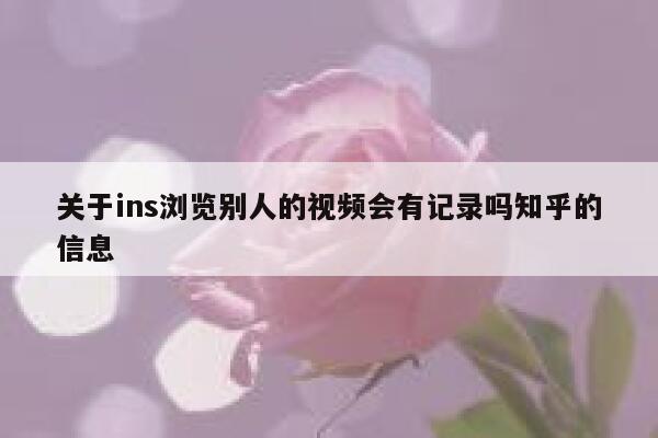 关于ins浏览别人的视频会有记录吗知乎的信息 第1张 关于ins浏览别人的视频会有记录吗知乎的信息 第1张