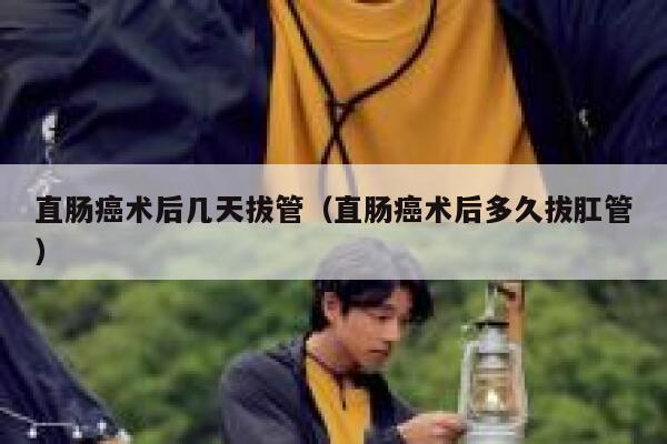 直肠癌术后几天拔管（直肠癌术后多久拔肛管） 第1张