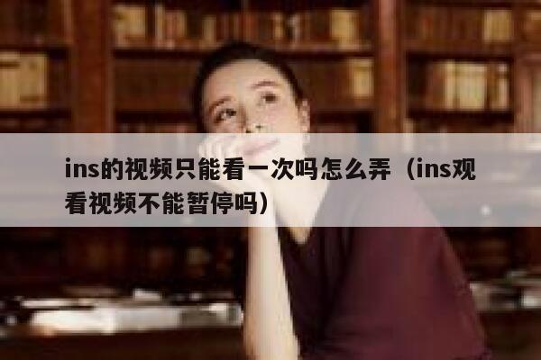 ins的视频只能看一次吗怎么弄(ins观看视频不能暂停吗) 第1张 ins的视频只能看一次吗怎么弄(ins观看视频不能暂停吗) 第1张