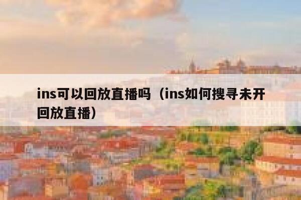 ins可以回放直播吗（ins如何搜寻未开回放直播） 第1张