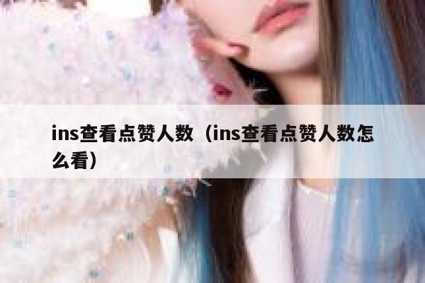 ins查看点赞人数(ins查看点赞人数怎么看) 第1张 ins查看点赞人数(ins查看点赞人数怎么看) 第1张