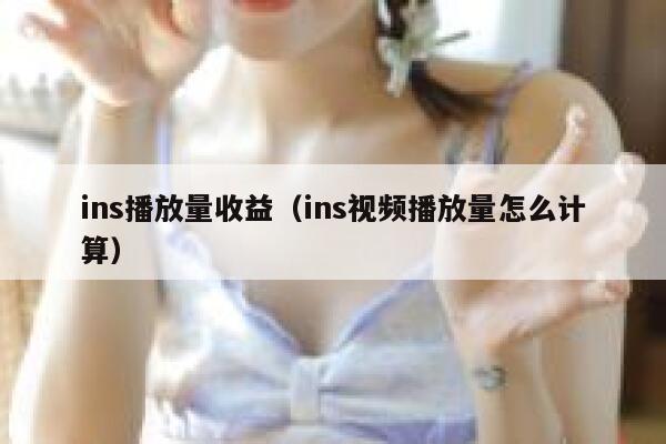 ins播放量收益（ins视频播放量怎么计算） 第1张