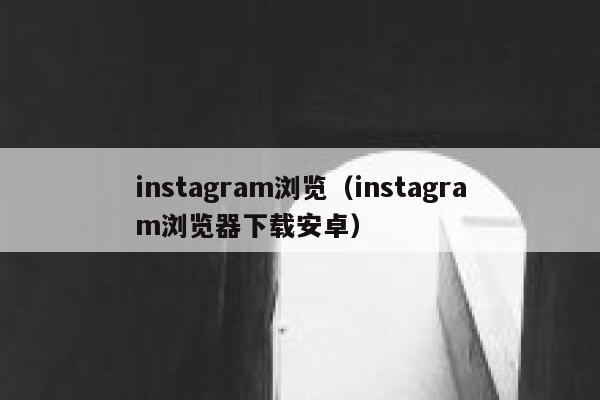 instagram浏览（instagram浏览器下载安卓） 第1张