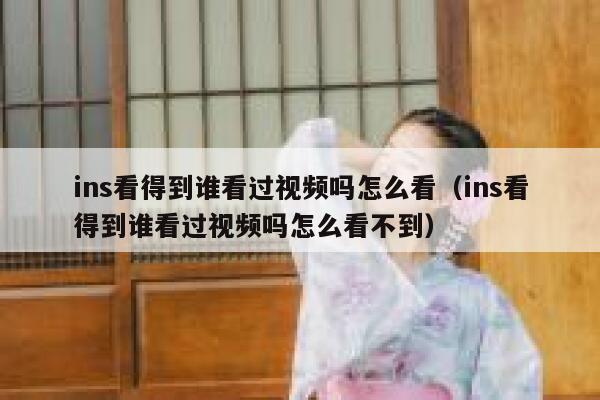 ins看得到谁看过视频吗怎么看(ins看得到谁看过视频吗怎么看不到) 第1张 ins看得到谁看过视频吗怎么看(ins看得到谁看过视频吗怎么看不到) 第1张