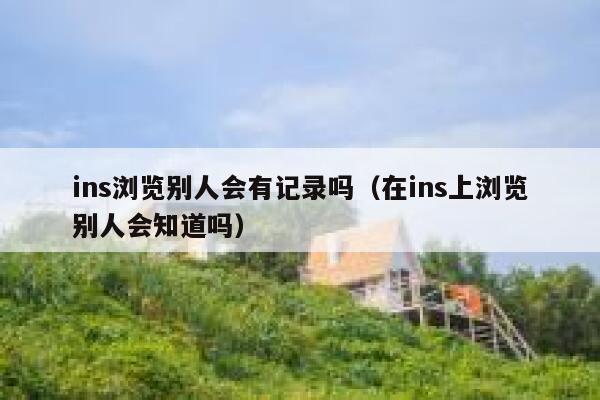 ins浏览别人会有记录吗（在ins上浏览别人会知道吗） 第1张