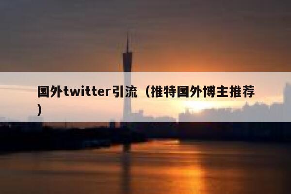 国外twitter引流（推特国外博主推荐） 第1张