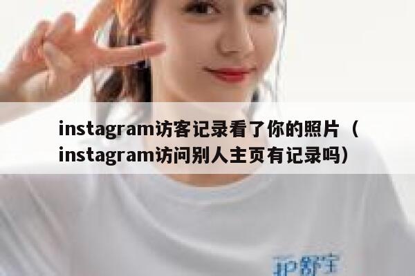instagram访客记录看了你的照片（instagram访问别人主页有记录吗） 第1张