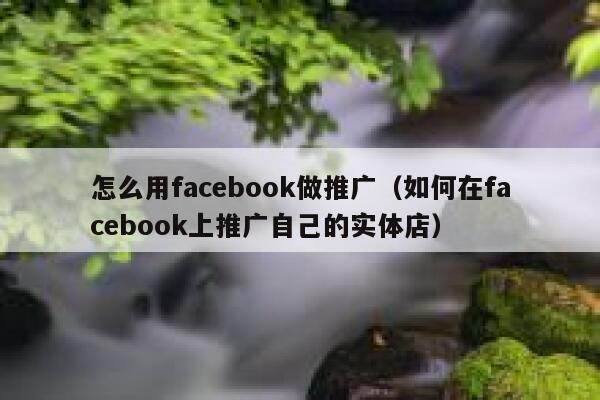 怎么用facebook做推广（如何在facebook上推广自己的实体店） 第1张