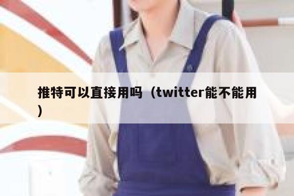 推特可以直接用吗（twitter能不能用） 第1张