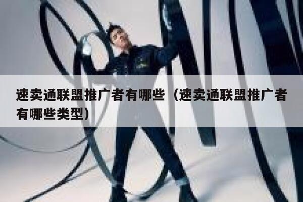 速卖通联盟推广者有哪些（速卖通联盟推广者有哪些类型） 第1张