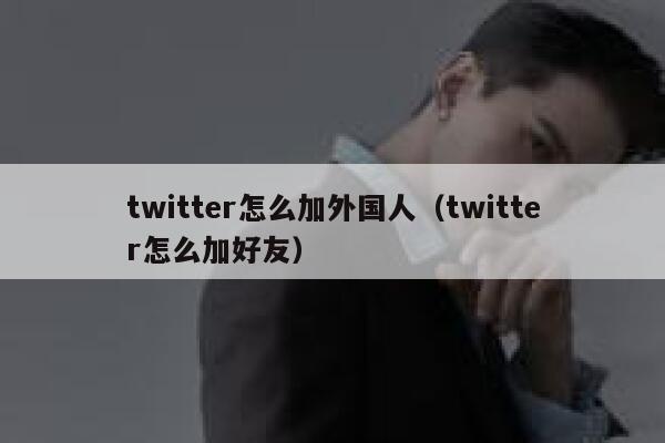 twitter怎么加外国人（twitter怎么加好友） 第1张
