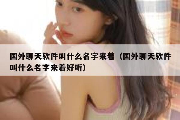 国外聊天软件叫什么名字来着（国外聊天软件叫什么名字来着好听） 第1张