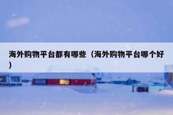海外购物平台都有哪些（海外购物平台哪个好） 第1张
