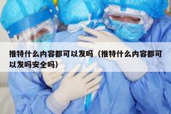 推特什么内容都可以发吗（推特什么内容都可以发吗安全吗） 第1张