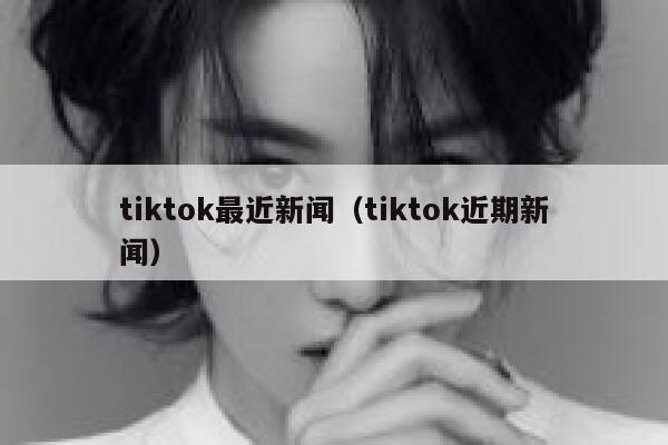 tiktok最近新闻（tiktok近期新闻） 第1张