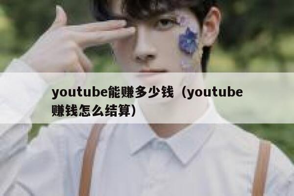 youtube能赚多少钱（youtube赚钱怎么结算） 第1张