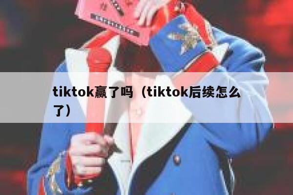 tiktok赢了吗（tiktok后续怎么了） 第1张