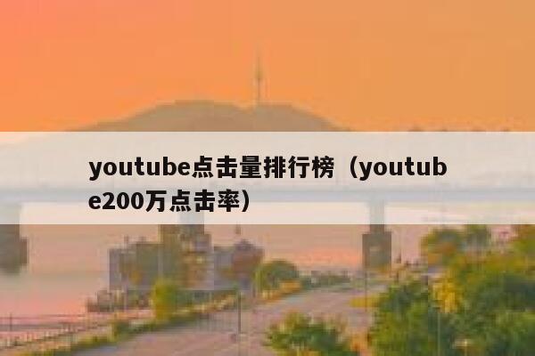 youtube点击量排行榜（youtube200万点击率） 第1张