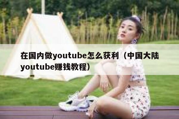 在国内做youtube怎么获利（中国大陆youtube赚钱教程） 第1张