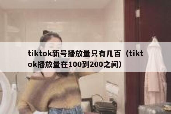 tiktok新号播放量只有几百（tiktok播放量在100到200之间） 第1张