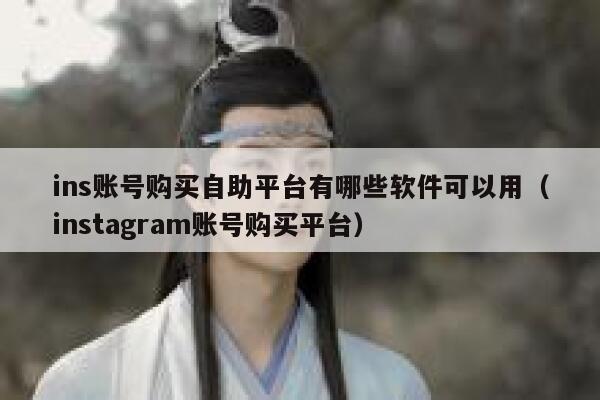 ins账号购买自助平台有哪些软件可以用（instagram账号购买平台） 第1张