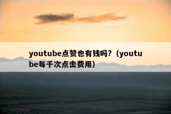 youtube点赞也有钱吗?（youtube每千次点击费用） 第1张