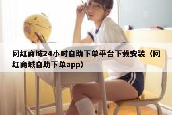 网红商城24小时自助下单平台下载安装（网红商城自助下单app） 第1张