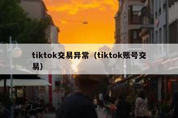 tiktok交易异常（tiktok账号交易） 第1张