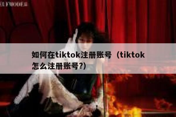如何在tiktok注册账号（tiktok怎么注册账号?） 第1张