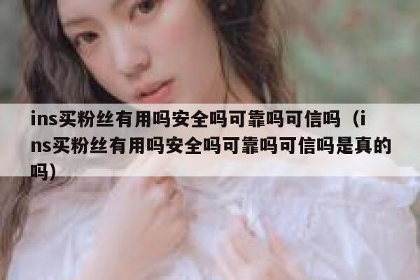 ins买粉丝有用吗安全吗可靠吗可信吗（ins买粉丝有用吗安全吗可靠吗可信吗是真的吗） 第1张