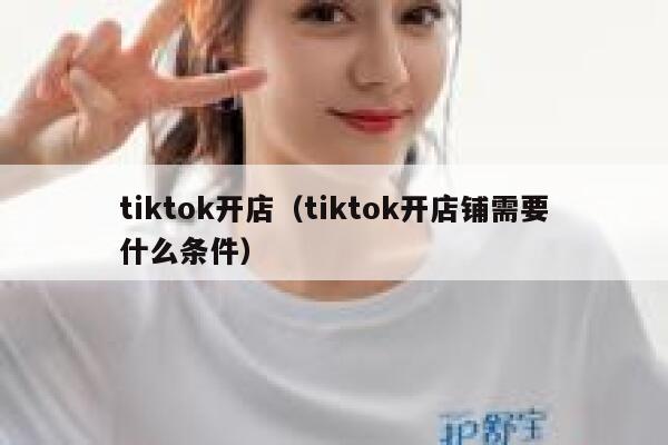 tiktok开店（tiktok开店铺需要什么条件） 第1张