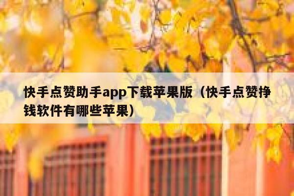快手点赞助手app下载苹果版（快手点赞挣钱软件有哪些苹果） 第1张