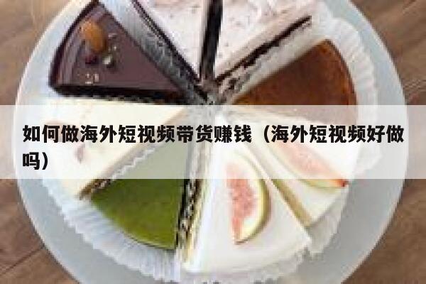 如何做海外短视频带货赚钱（海外短视频好做吗） 第1张